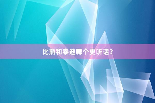 比熊和泰迪哪个更听话？
