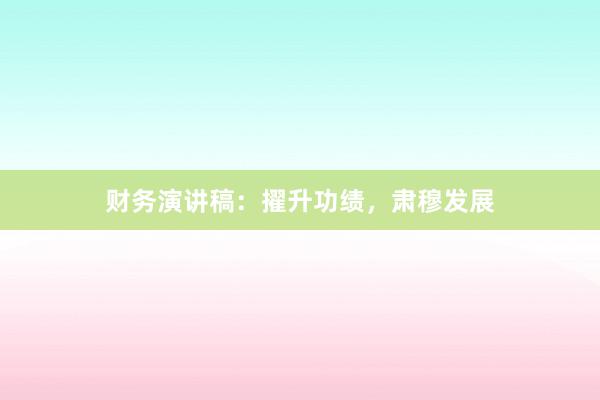财务演讲稿：擢升功绩，肃穆发展