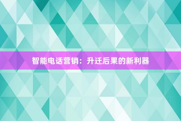 智能电话营销：升迁后果的新利器